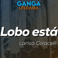 GANGA LITERARIA: “Lobo está” por Larisa Colacelli